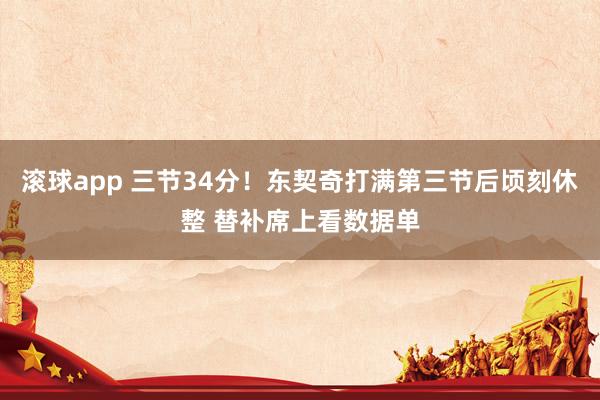 滚球app 三节34分！东契奇打满第三节后顷刻休整 替补席上看数据单