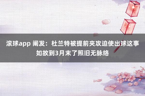 滚球app 阐发：杜兰特被提前夹攻迫使出球这事如故到3月末了照旧无脉络