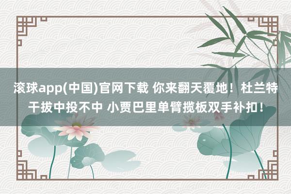 滚球app(中国)官网下载 你来翻天覆地！杜兰特干拔中投不中 小贾巴里单臂揽板双手补扣！