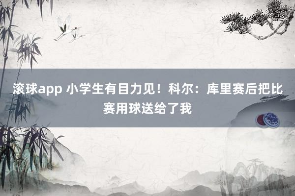 滚球app 小学生有目力见！科尔：库里赛后把比赛用球送给了我