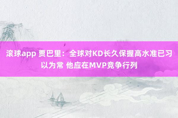 滚球app 贾巴里：全球对KD长久保握高水准已习以为常 他应在MVP竞争行列