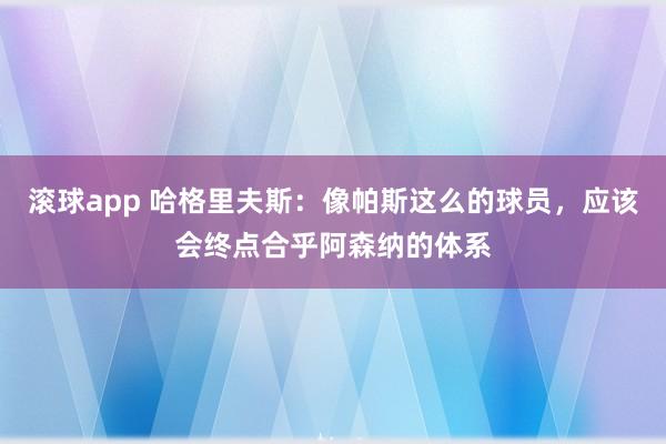 滚球app 哈格里夫斯：像帕斯这么的球员，应该会终点合乎阿森纳的体系