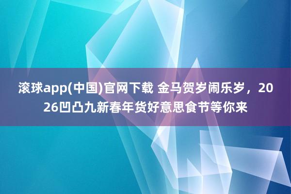 滚球app(中国)官网下载 金马贺岁闹乐岁，2026凹凸九新春年货好意思食节等你来