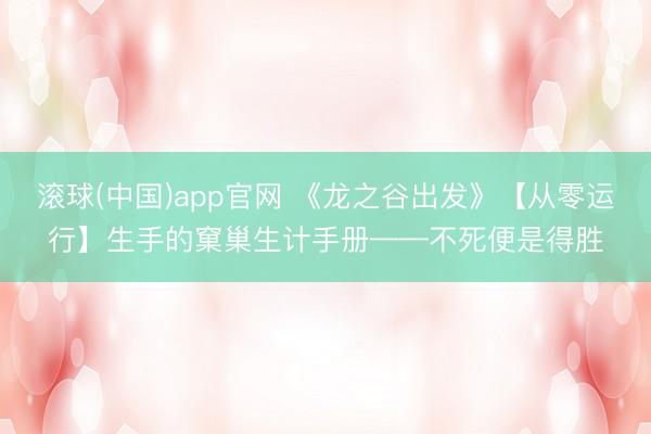 滚球(中国)app官网 《龙之谷出发》【从零运行】生手的窠巢生计手册——不死便是得胜