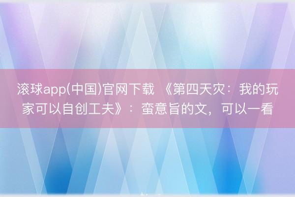 滚球app(中国)官网下载 《第四天灾：我的玩家可以自创工夫》：蛮意旨的文，可以一看