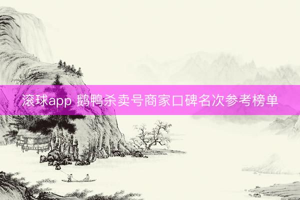 滚球app 鹅鸭杀卖号商家口碑名次参考榜单