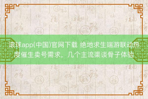 滚球app(中国)官网下载 绝地求生端游联动热度催生卖号需求，几个主流渠谈骨子体验