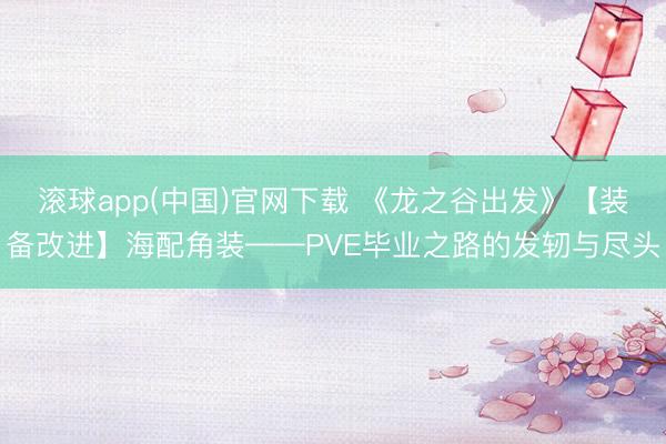 滚球app(中国)官网下载 《龙之谷出发》【装备改进】海配角装——PVE毕业之路的发轫与尽头