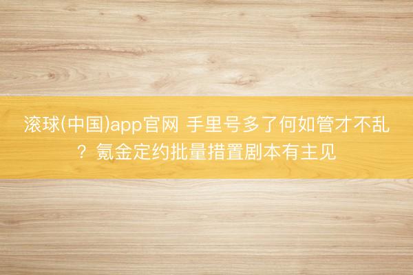 滚球(中国)app官网 手里号多了何如管才不乱？氪金定约批量措置剧本有主见
