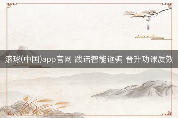 滚球(中国)app官网 践诺智能诓骗 晋升功课质效