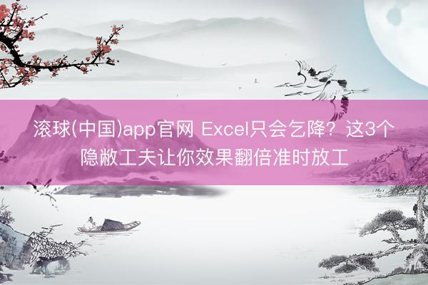 滚球(中国)app官网 Excel只会乞降？这3个隐敝工夫让你效果翻倍准时放工