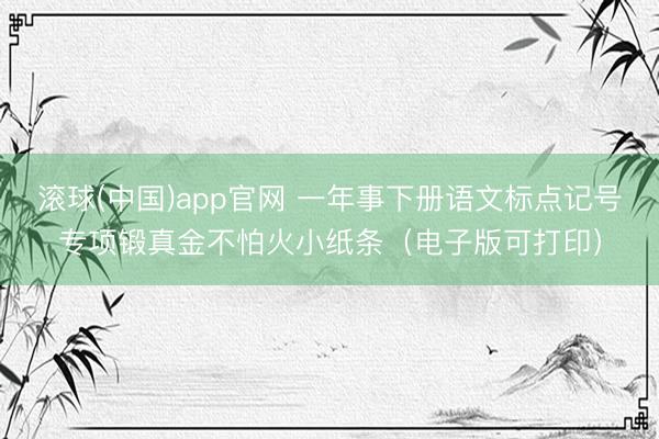 滚球(中国)app官网 一年事下册语文标点记号专项锻真金不怕火小纸条（电子版可打印）