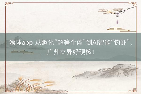 滚球app 从孵化“超等个体”到AI智能“钓虾”,广州立异好硬核!