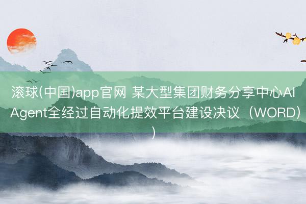 滚球(中国)app官网 某大型集团财务分享中心AI Agent全经过自动化提效平台建设决议（WORD）