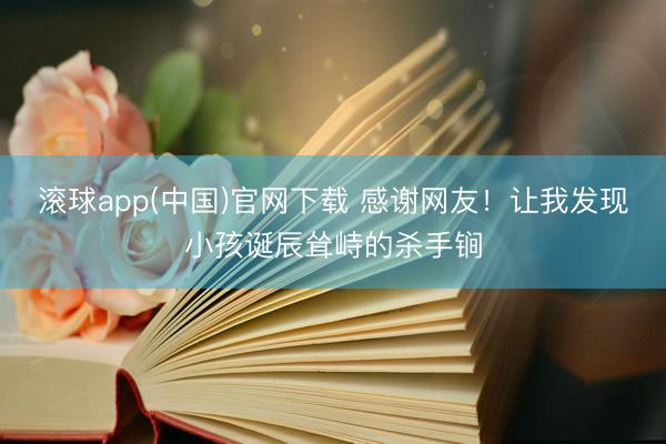 滚球app(中国)官网下载 感谢网友！让我发现小孩诞辰耸峙的杀手锏