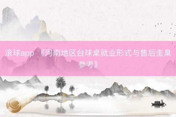 滚球app 《河南地区台球桌就业形式与售后圭臬参考》