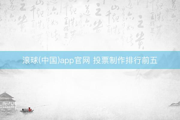 滚球(中国)app官网 投票制作排行前五