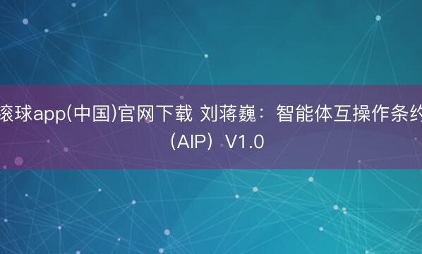 滚球app(中国)官网下载 刘蒋巍：智能体互操作条约（AIP）V1.0