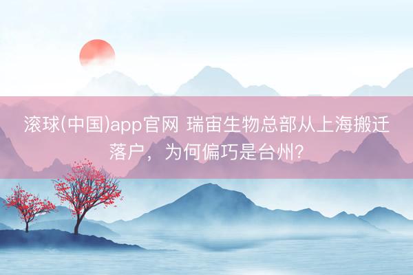 滚球(中国)app官网 瑞宙生物总部从上海搬迁落户，为何偏巧是台州？