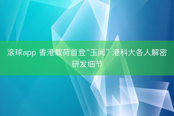 滚球app 香港载荷首登“玉阙” 港科大各人解密研发细节