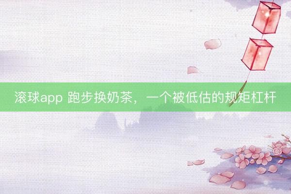 滚球app 跑步换奶茶，一个被低估的规矩杠杆