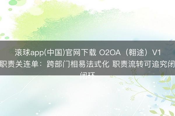 滚球app(中国)官网下载 O2OA（翱途）V10 职责关连单：跨部门相易法式化 职责流转可追究闭环