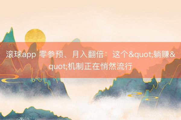 滚球app 零参预、月入翻倍：这个"躺赚"机制正在悄然流行