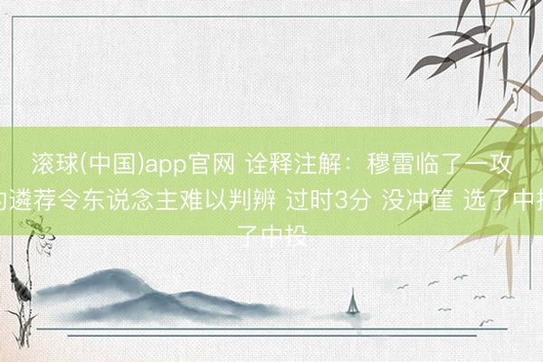 滚球(中国)app官网 诠释注解：穆雷临了一攻的遴荐令东说念主难以判辨 过时3分 没冲筐 选了中投