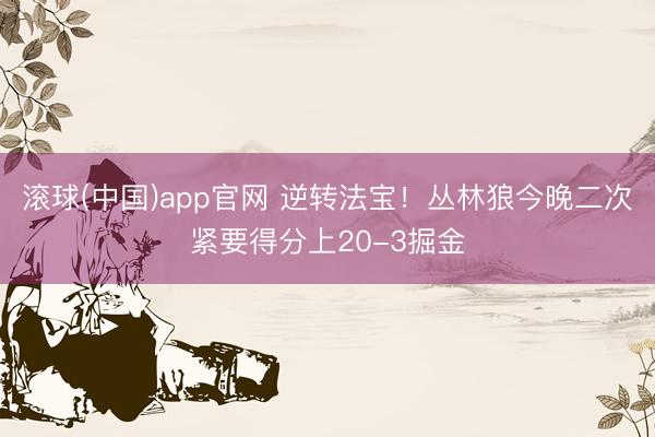 滚球(中国)app官网 逆转法宝！丛林狼今晚二次紧要得分上20-3掘金