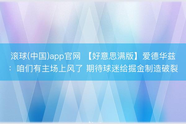 滚球(中国)app官网 【好意思满版】爱德华兹：咱们有主场上风了 期待球迷给掘金制造破裂