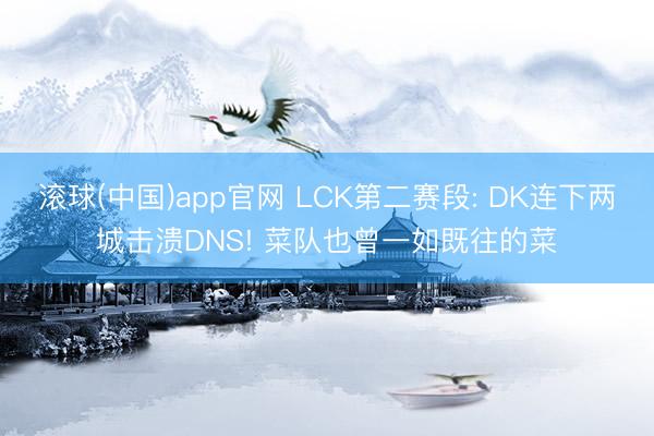 滚球(中国)app官网 LCK第二赛段: DK连下两城击溃DNS! 菜队也曾一如既往的菜