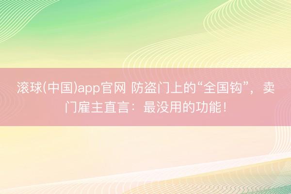 滚球(中国)app官网 防盗门上的“全国钩”，卖门雇主直言：最没用的功能！