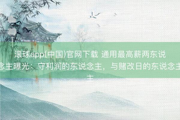 滚球app(中国)官网下载 通用最高薪两东说念主曝光：守利润的东说念主，与赌改日的东说念主