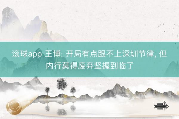滚球app 王博: 开局有点跟不上深圳节律， 但内行莫得废弃坚握到临了