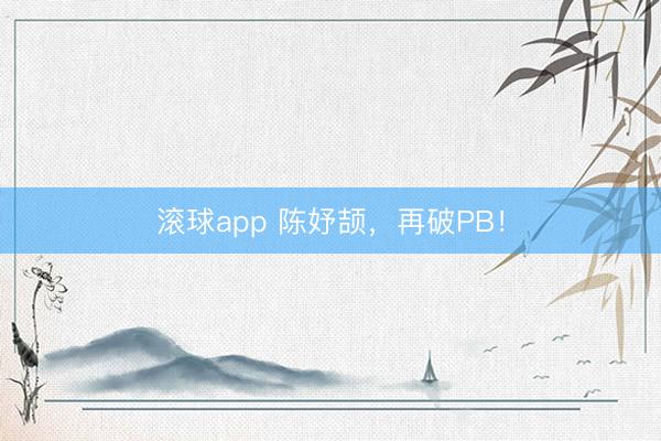 滚球app 陈妤颉，再破PB！