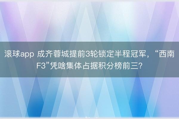 滚球app 成齐蓉城提前3轮锁定半程冠军，“西南F3”凭啥集体占据积分榜前三？