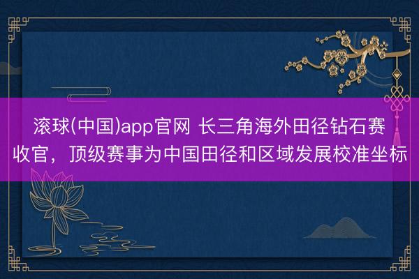 滚球(中国)app官网 长三角海外田径钻石赛收官，顶级赛事为中国田径和区域发展校准坐标