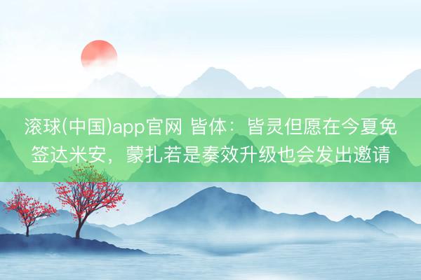 滚球(中国)app官网 皆体：皆灵但愿在今夏免签达米安，蒙扎若是奏效升级也会发出邀请