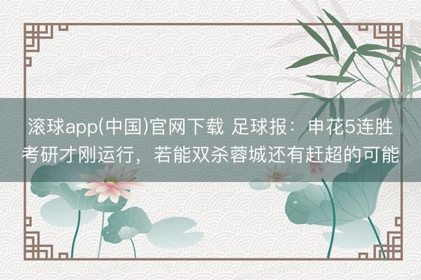 滚球app(中国)官网下载 足球报：申花5连胜考研才刚运行，若能双杀蓉城还有赶超的可能