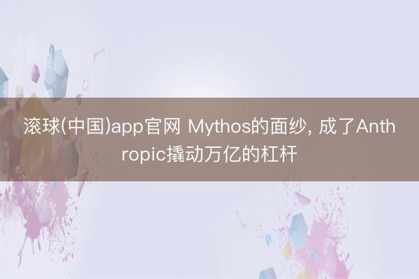 滚球(中国)app官网 Mythos的面纱， 成了Anthropic撬动万亿的杠杆