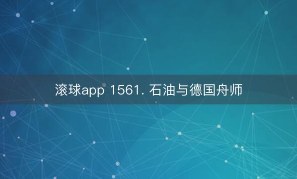 滚球app 1561. 石油与德国舟师