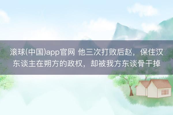 滚球(中国)app官网 他三次打败后赵，保住汉东谈主在朔方的政权，却被我方东谈骨干掉