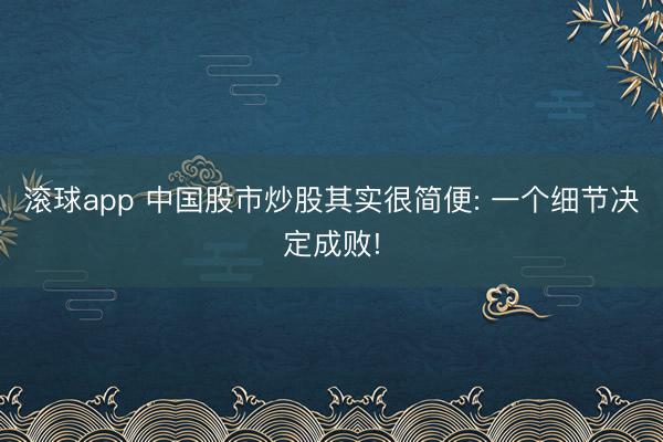 滚球app 中国股市炒股其实很简便: 一个细节决定成败!