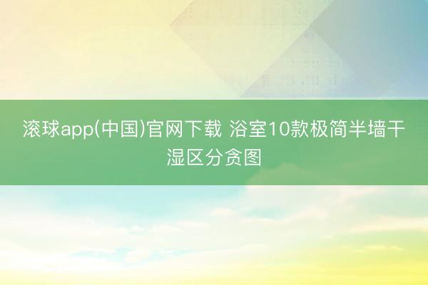 滚球app(中国)官网下载 浴室10款极简半墙干湿区分贪图