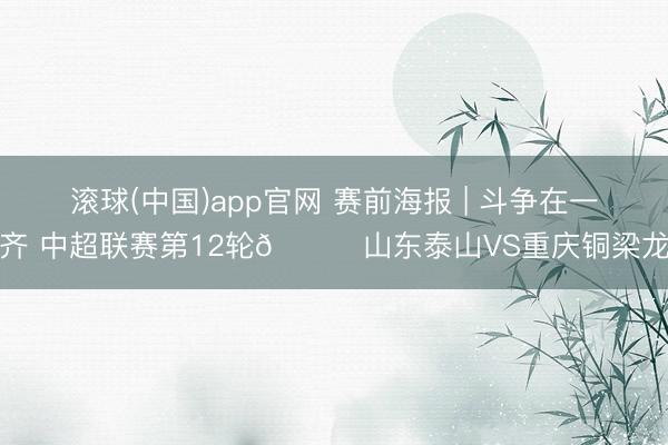 滚球(中国)app官网 赛前海报 | 斗争在一齐 中超联赛第12轮🆚山东泰山VS重庆铜梁龙