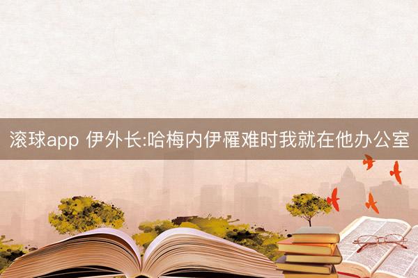 滚球app 伊外长:哈梅内伊罹难时我就在他办公室