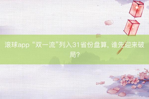滚球app “双一流”列入31省份盘算， 谁先迎来破局?