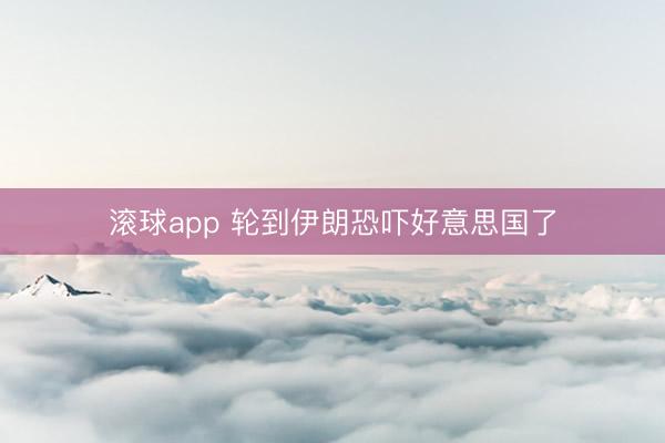 滚球app 轮到伊朗恐吓好意思国了