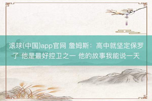 滚球(中国)app官网 詹姆斯：高中就坚定保罗了 他是最好控卫之一 他的故事我能说一天