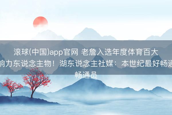 滚球(中国)app官网 老詹入选年度体育百大影响力东说念主物！湖东说念主社媒：本世纪最好畅通员